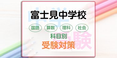 富士見中学校の科目別受験対策。国語・算数・理科・社会の出題傾向と勉強法