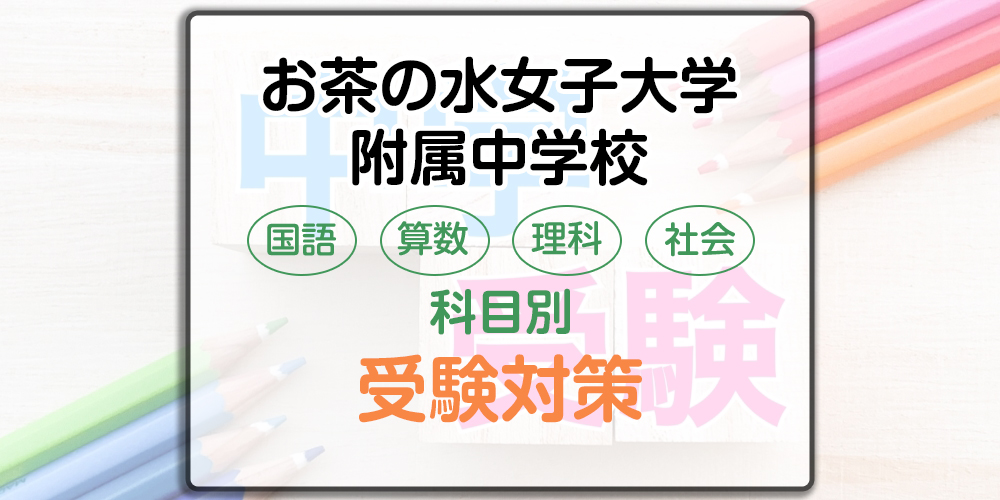 お茶の水女子大学附属中学校の科目別受検対策。各検査の出題傾向と勉強法