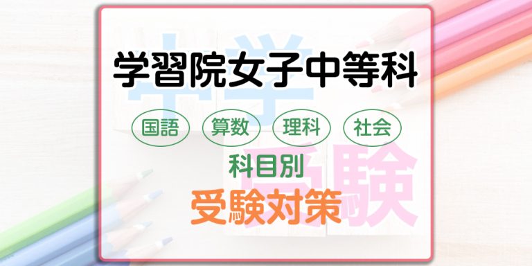 学習院女子中等科の科目別受験対策。国語・算数・理科・社会の出題傾向と勉強法