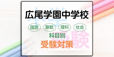 広尾学園中学校の科目別受験対策。国語・算数・理科・社会の出題傾向と勉強法