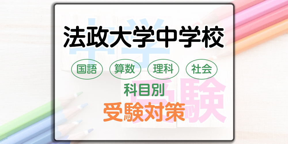 法政大学中学校の科目別受験対策。国語・算数・理科・社会の出題傾向と勉強法