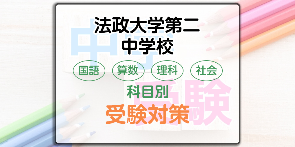 法政大学第二中学校の科目別受験対策。国語・算数・理科・社会の出題傾向と勉強法