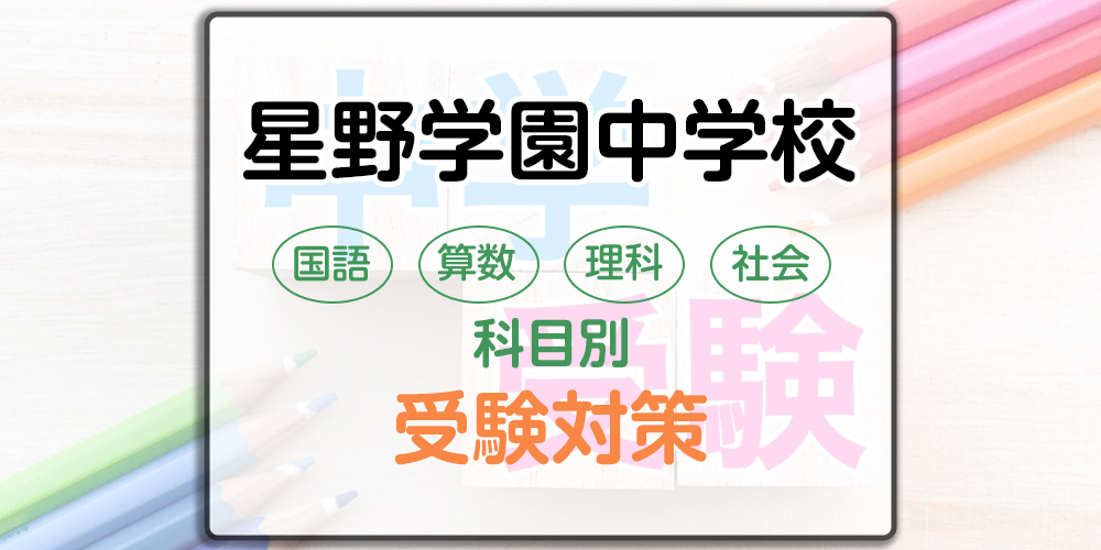 星野学園中学校の科目別受験対策。国語・算数・理科・社会の出題傾向と勉強法