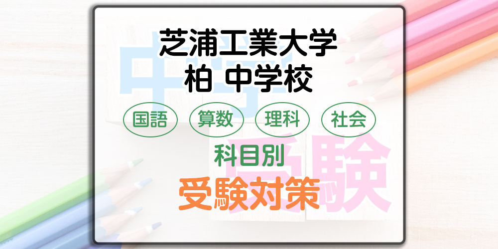 芝浦工業大学柏中学校の科目別受験対策。国語・算数・理科・社会の出題傾向と勉強法 | 中学受験ノートだぞう