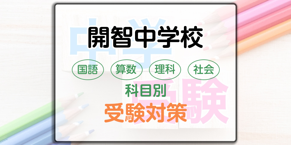 開智中学校の科目別受験対策。国語・算数・理科・社会の出題傾向と勉強法