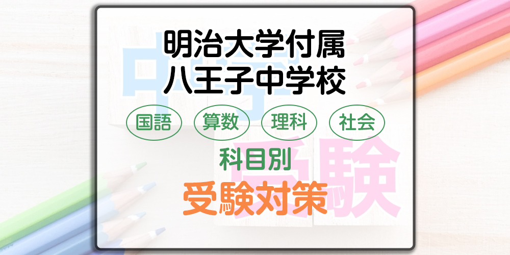 明治大学付属八王子中学校の科目別受験対策。国語・算数・理科・社会の出題傾向と勉強法