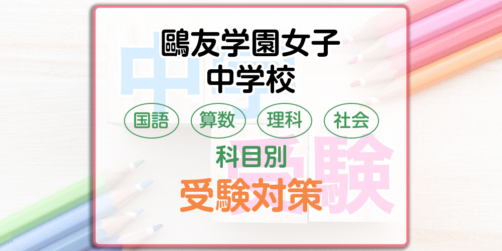 鷗友学園女子中学校の科目別受験対策。国語・算数・理科・社会の出題傾向と勉強法