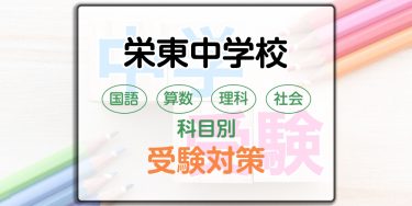 栄東中学校の科目別受験対策。国語・算数・理科・社会の出題傾向と勉強法