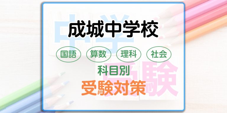 成城中学校の科目別受験対策。国語・算数・理科・社会の出題傾向と勉強法