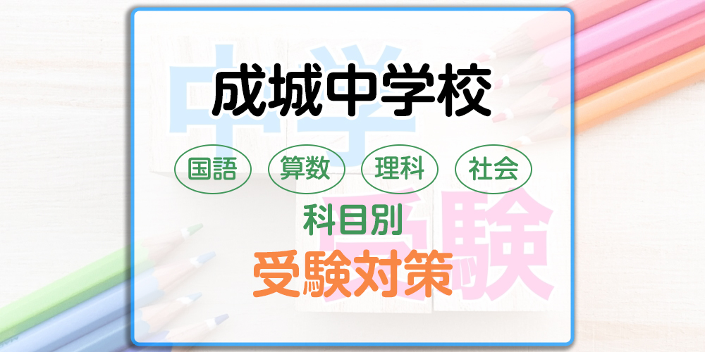 成城中学校の科目別受験対策。国語・算数・理科・社会の出題傾向と勉強法