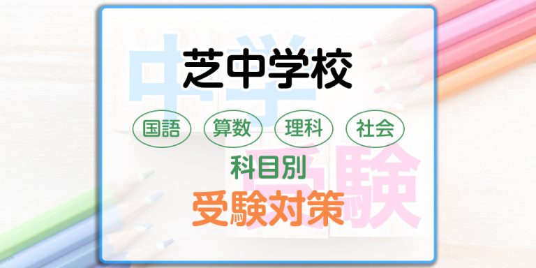 芝中学校の科目別受験対策。国語・算数・理科・社会の出題傾向と勉強法