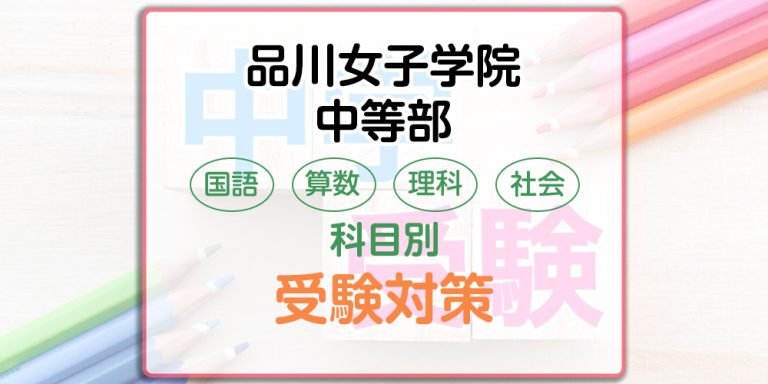 品川女子学院中等部の科目別受験対策。国語・算数・理科・社会の出題傾向と勉強法