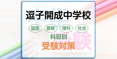 逗子開成中学校の科目別受験対策。国語・算数・理科・社会の出題傾向と勉強法